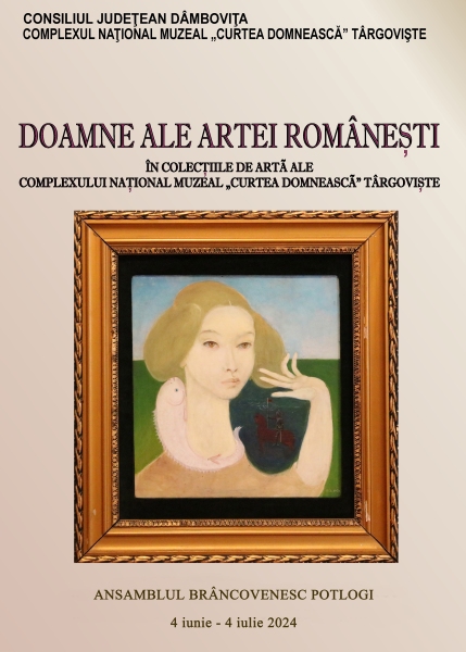  Expoziţia DOAMNE ALE ARTEI ROMÂNEȘTI ÎN COLECȚIILE DE ARTĂ ALE COMPLEXULUI NAȚIONAL MUZEAL „CURTEA DOMNEASCĂ” TÂRGOVIȘTE